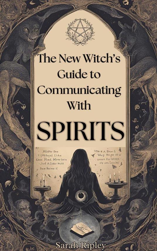 New Witch's Guide to Communicating with Spirits: Exploring the Techniques of Pendulum Communication, Ouija Encounters, Mediums, Seances, and Necromantic Rituals