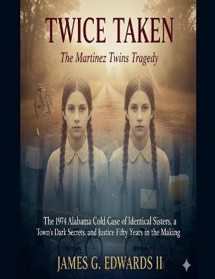 Twice Taken: The Martinez Twins Tragedy: The 1974 Alabama Cold Case of Identical Sisters, a Town's Dark Secrets, and Justice Fifty Years in the Making - James G Edwards - cover