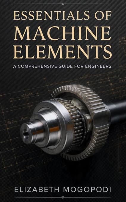 Essentials of Machine Elements: A Comprehensive Guide for Engineers