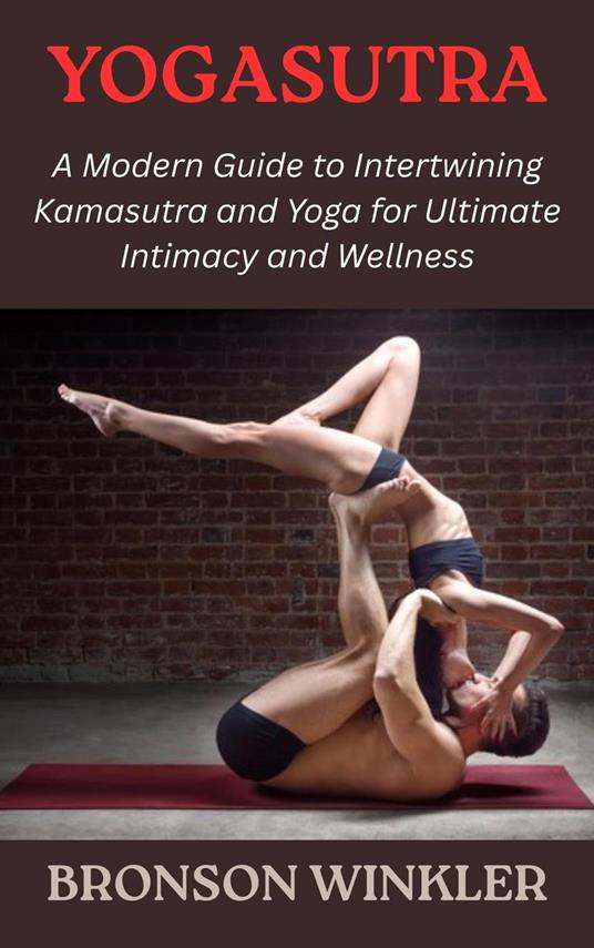 Yogasutra: A Modern Guide to Intertwining Kamasutra and Yoga for Ultimate Intimacy and Wellness