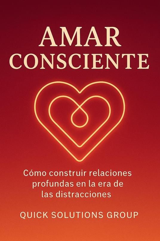 Amar Consciente : Cómo construir relaciones profundas en la era de las distracciones
