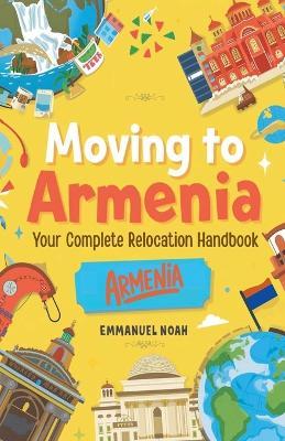 Moving to Armenia: Your Complete Relocation Handbook - Emmanuel Noah - cover