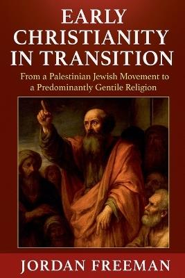 Early Christianity in Transition: From a Palestinian Jewish Movement to a Predominantly Gentile Religion - Jordan Freeman - cover