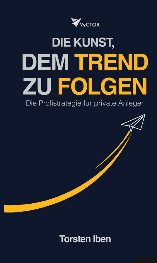 VyCTOR - Die Kunst, dem Trend zu folgen: Die Profistrategie für private Anleger. Einfach. Effizient. Erfolgreich