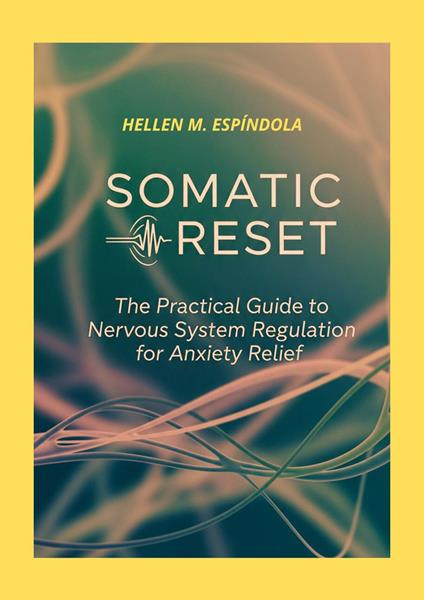 SOMATIC RESET The Practical Guide to Nervous System Regulation for Anxiety Relief