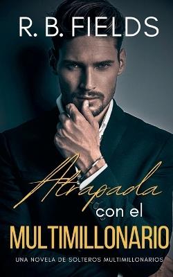 Atrapada con el Multimillonario: Una novela de Solteros Multimillonarios - R B Fields - cover