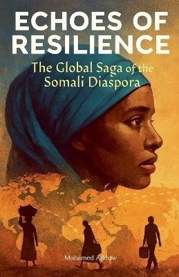 ECHOES OF RESILIENCE The Global Saga of the Somali Diaspora - Mohamed Addow - cover