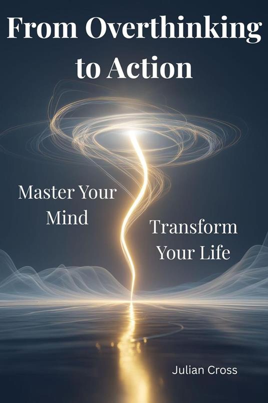 From Overthinking to Action: Master Your Mind, Transform Your Life