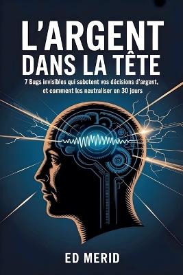 L'argent dans la tête: 7 bugs invisibles qui sabotent vos décisions d'argent, et comment les neutraliser en 30 jours - Ed Merid - cover