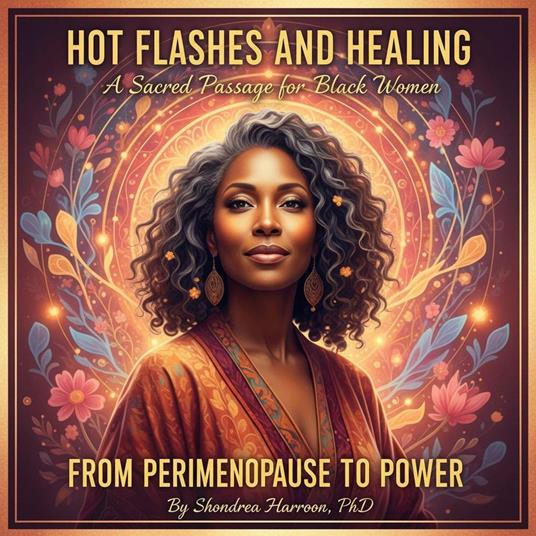 Hot Flashes and Healing: A Sacred Journey for Black Women from Perimenopause to Menopause