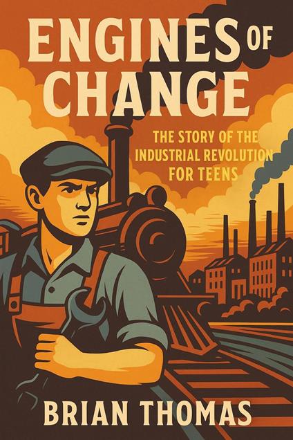 Engines of Change: The Story of the Industrial Revolution For Teens - Brian Thomas - ebook