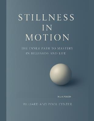 Stillness in Motion - The Inner Path to Mastery in Billiards and Life - Bill A Polcen - cover