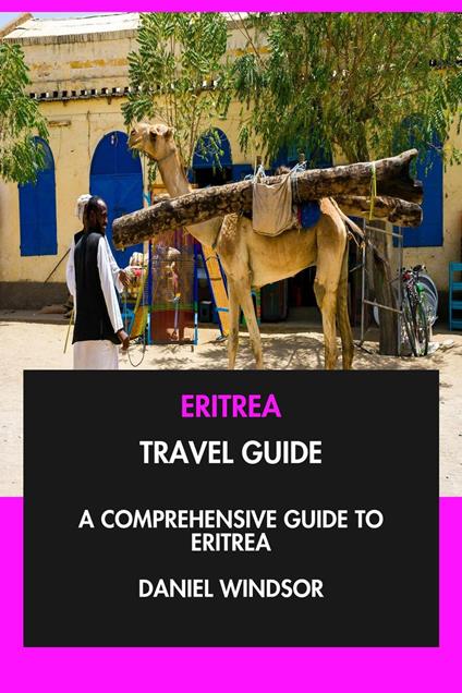 Eritrea Travel Guide: A Comprehensive Guide to Eritrea.