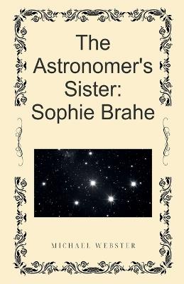The Astronomer's Sister: Sophie Brahe - Michael Webster - cover