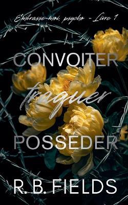 Convoiter, traquer, posséder: Embrasse-moi, psycho (Livre 1) - R B Fields - cover