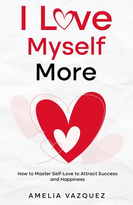 I Love Myself More: How to Master Self-Love to Attract Success and Happiness