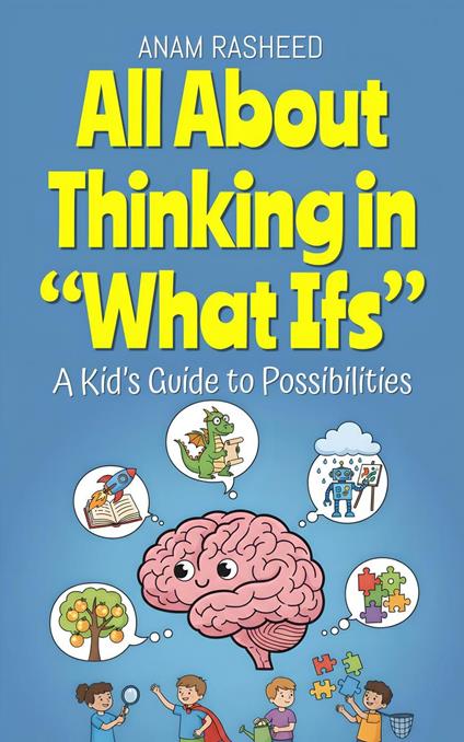 All About Thinking in “What Ifs”: A Kid’s Guide to Possibilities - Anam Rasheed - ebook