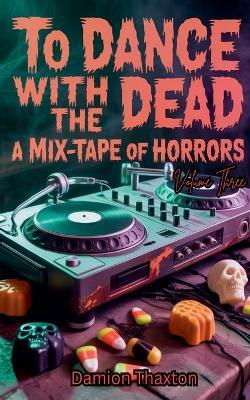 To Dance With The Dead: A Mix-Tape of Horrors Volume Three - Damion Thaxton - cover