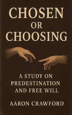 Chosen or Choosing: A Study on Predestination and Free Will - Aaron Crawford - cover