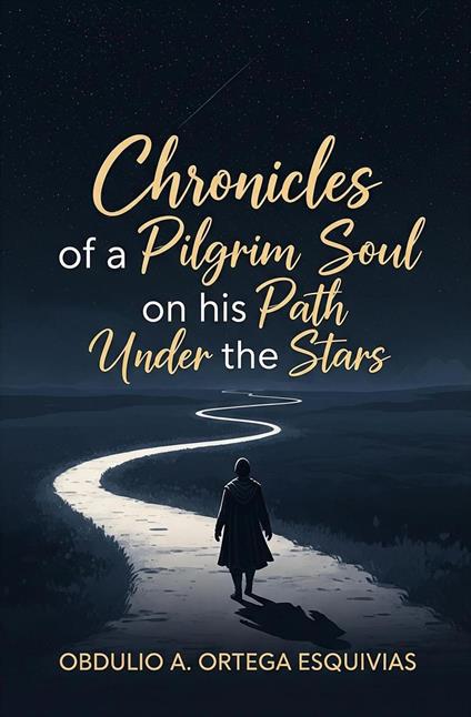 Chronicles of a Pilgrim Soul on his Path Under the Stars - OBDULIO ARCADIO ORTEGA ESQUIVIAS - ebook