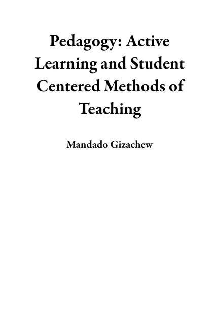 Pedagogy: Active Learning and Student Centered Methods of Teaching - Mandado Gizachew - ebook