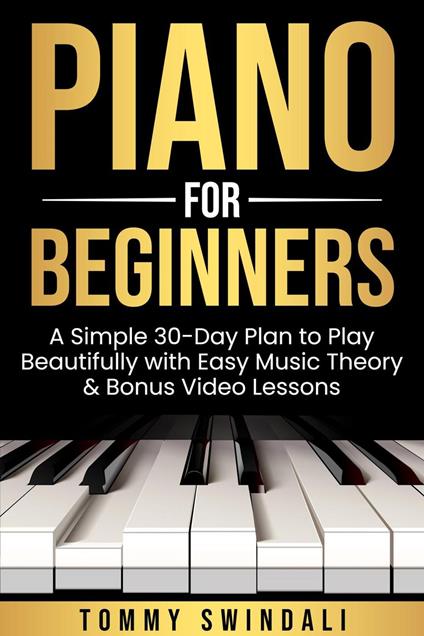 Piano For Beginners: A Simple 30-Day Plan to Play Beautifully with Easy Music Theory & Bonus Video Lessons