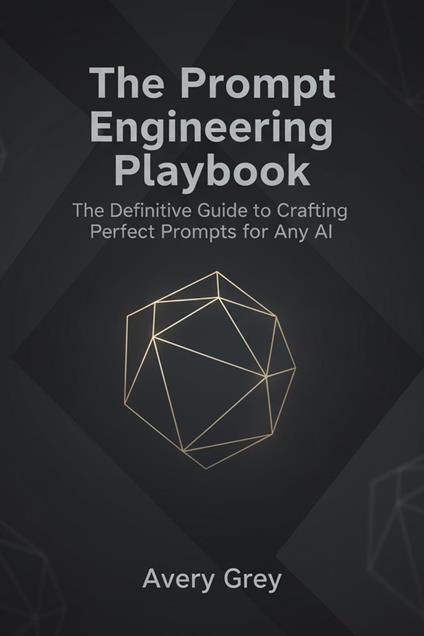 The Prompt Engineering Playbook: The Definitive Guide to Crafting Perfect Prompts for Any AI