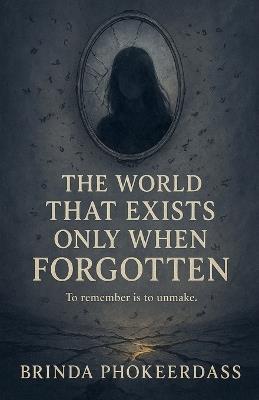 The World That Exists Only When Forgotten - Brinda Phokeerdass - cover