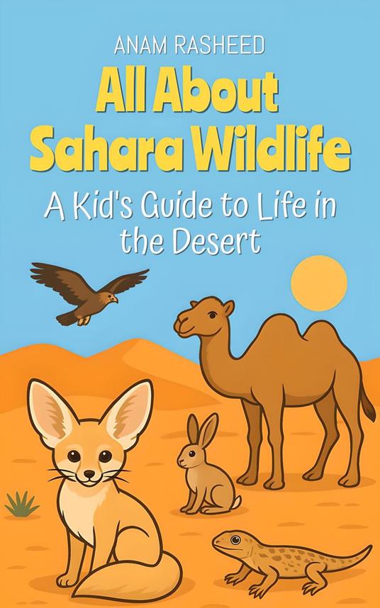 All About Sahara Wildlife: A Kid's Guide to Life in the Desert - Anam Rasheed - ebook