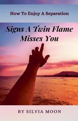 Signs a Twin Flame Misses You: How To Enjoy A Separation - Silvia Moon - cover