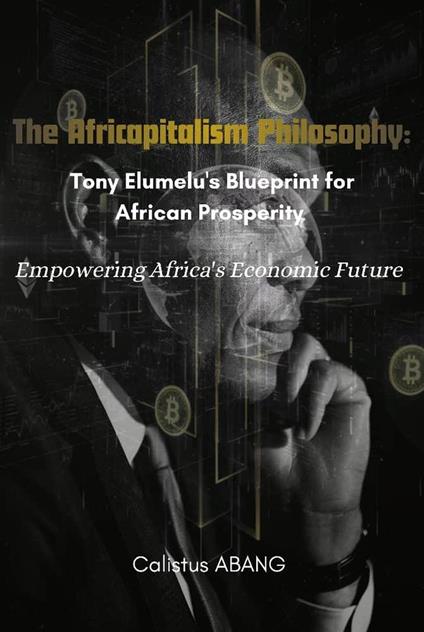 The Africapitalism Philosophy: Tony Elumelu's Blueprint for African Prosperity. Empowering Africa's Economic Future