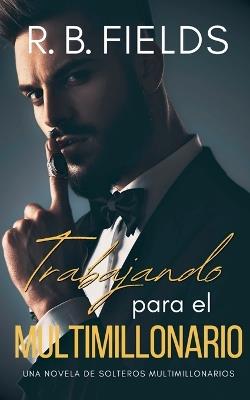 Trabajando para el Multimillonario: Una novela de Solteros Multimillonarios - R B Fields - cover