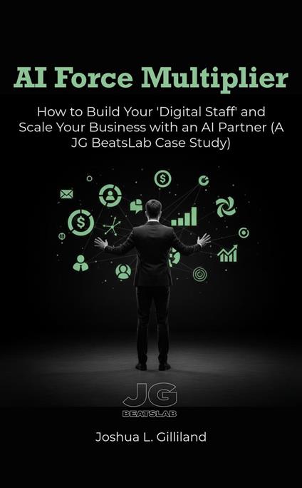 AI Force Multiplier: How to Build Your 'Digital Staff' and Scale Your Business with an AI Partner, A JG BeatsLab Case Study