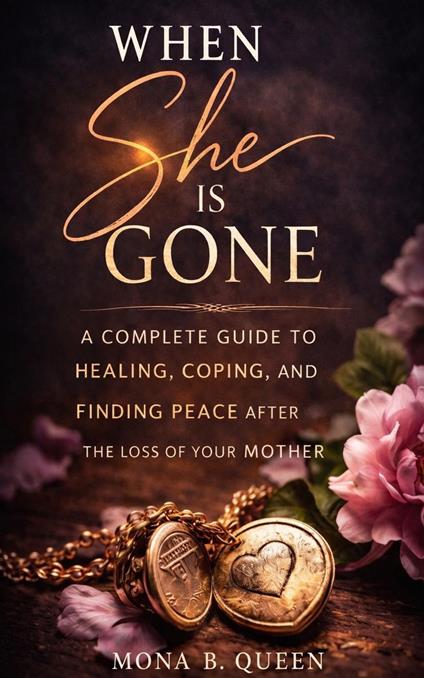 When She Is Gone: A Complete Guide to Healing, Coping, and Finding Peace After the Loss of Your Mother