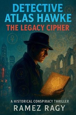 Detective Atlas Hawke: The Legacy Cipher - Deadly Historical Conspiracy Thriller: A New York Crime Mystery Where Ancient Secrets Kill Modern Victims - Ramez Ragy - cover