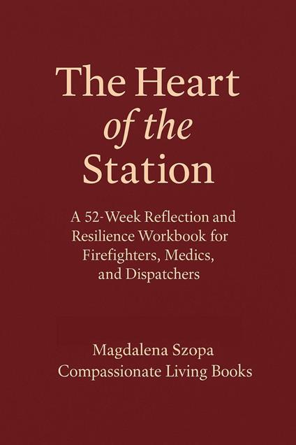 The Heart of the Station: A 52 Week Reflection and Resilience Workbook for EMTs, Firefighters, and Dispatchers