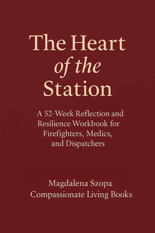 The Heart of the Station: A 52 Week Reflection and Resilience Workbook for EMTs, Firefighters, and Dispatchers