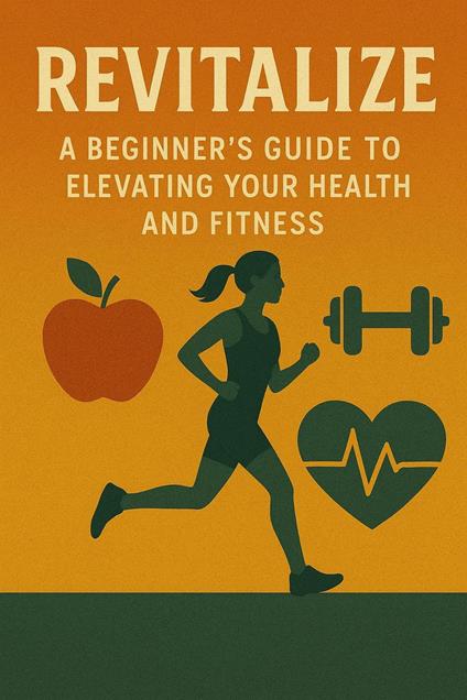 Revitalize: A Beginner's Guide to Elevating Your Health and Fitness