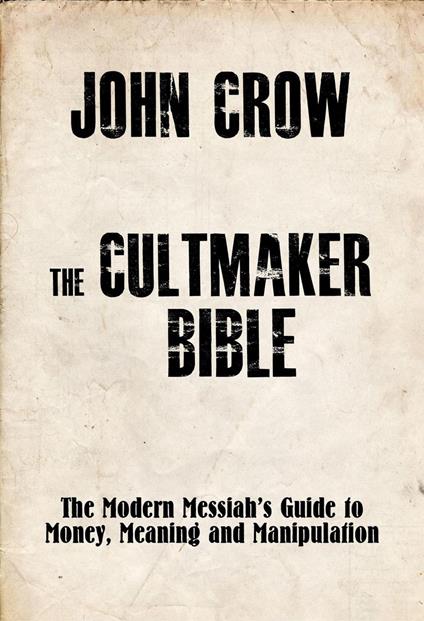 The Cultmaker Bible: The Modern Messiah’s Guide to Money, Meaning and Manipulation