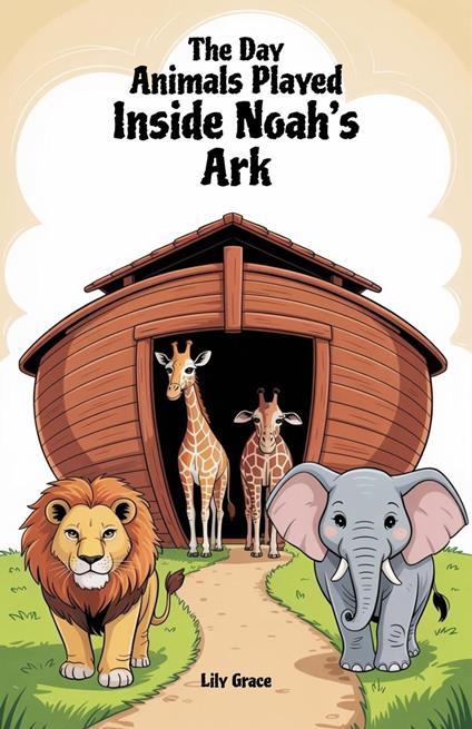 The Day Animals Played Inside Noah’s Ark - Lily Grace - ebook