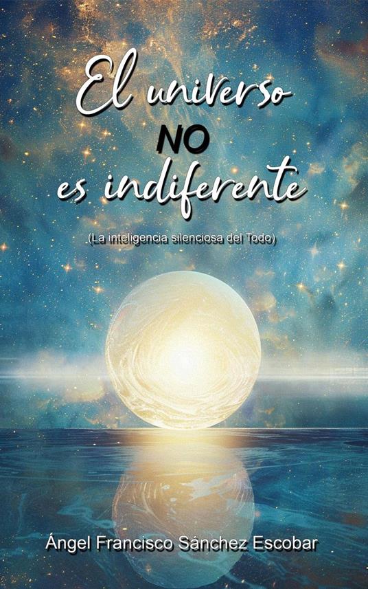 EL universo no es indiferente (La inteligencia silenciosa del Todo)