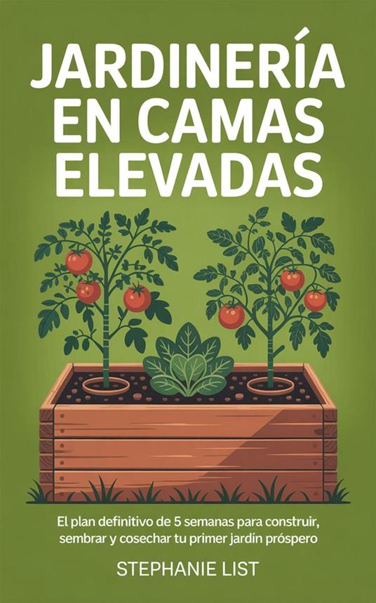 Jardinería en Camas Elevadas: El Plan Definitivo de 5 Semanas para Construir, Sembrar y Cosechar tu Primer Jardín Próspero
