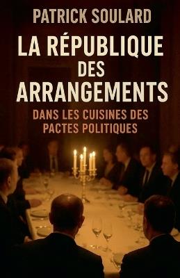 La République des arrangements, dans les cuisines des pactes politiques - Patrick Soulard - cover