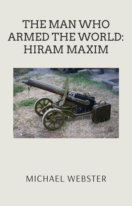 The Man Who Armed the World: Hiram Maxim