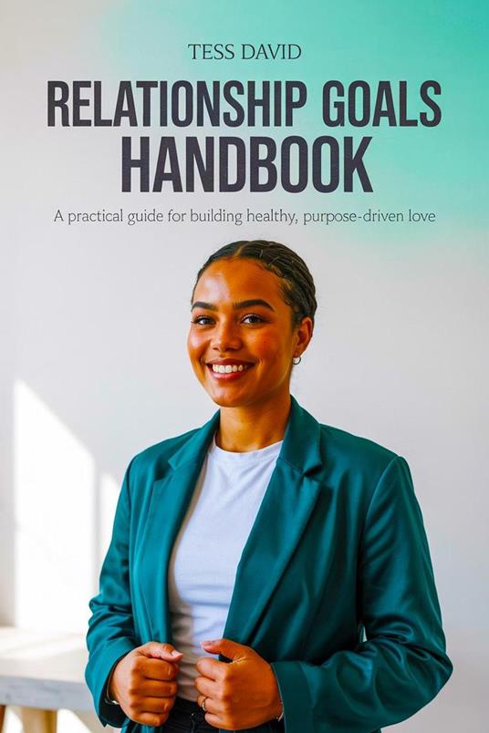 Relationship Goals Handbook: A Practical Guide for Building Healthy, Purpose-Driven Love