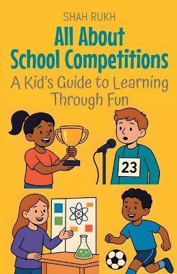 All About School Competitions: A Kid's Guide to Learning Through Fun - Shah Rukh - cover