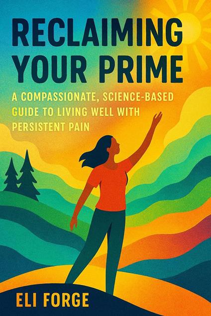 Reclaiming Your Prime: A Compassionate, Science-Based Guide to Living Well with Persistent Pain