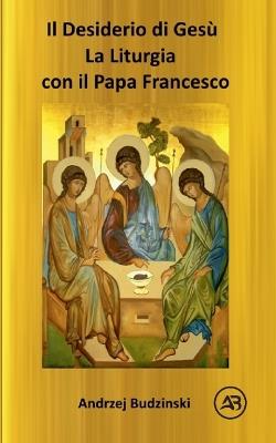 IL DESIDERIO DI CRISTO! La Liturgia con il Papa Francesco - Andrzej Budzinski - cover