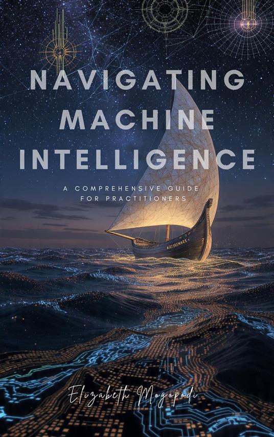 Navigating Machine Intelligence: A Comprehensive Guide for Practitioners