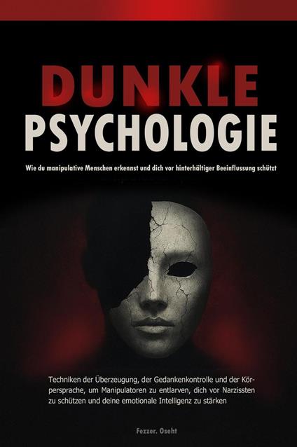 Dunkle Psychologie: Wie du manipulative Menschen erkennst und dich vor hinterhältiger Beeinflussung schützt - Techniken der Überzeugung, der Gedankenkontrolle und der Körpersprache, um Manipulatoren